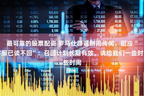 最可靠的股票配资 罗马仕辟谣倒闭传闻，回应“客服已读不回”：召回计划长期有效，请给我们一些时间