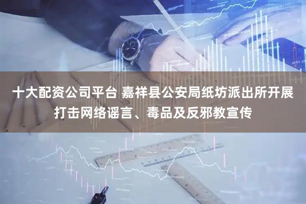十大配资公司平台 嘉祥县公安局纸坊派出所开展打击网络谣言、毒品及反邪教宣传