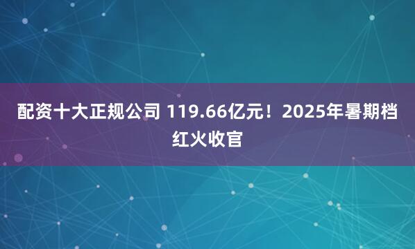 配资十大正规公司 119.66亿元！2025年暑期档红火收官