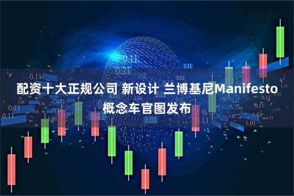 配资十大正规公司 新设计 兰博基尼Manifesto概念车官图发布