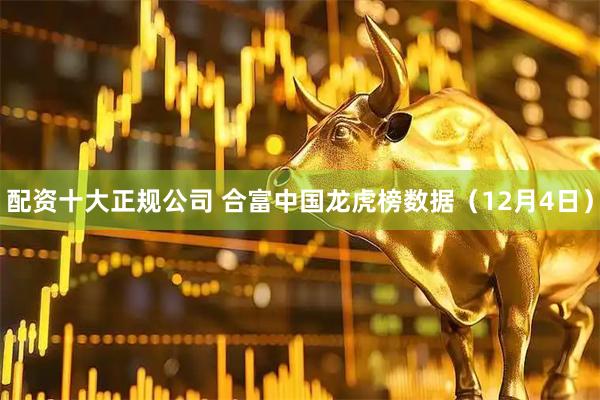 配资十大正规公司 合富中国龙虎榜数据（12月4日）