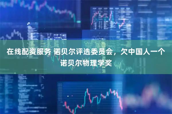 在线配资服务 诺贝尔评选委员会，欠中国人一个诺贝尔物理学奖