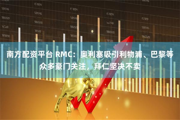 南方配资平台 RMC：奥利塞吸引利物浦、巴黎等众多豪门关注，拜仁坚决不卖