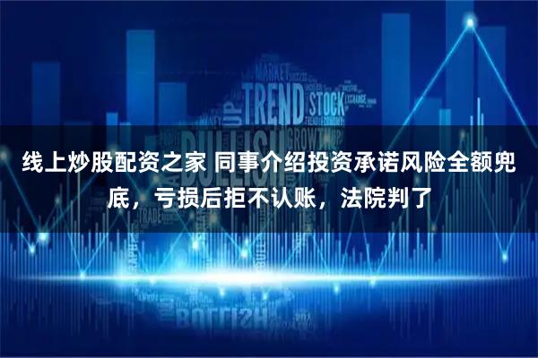 线上炒股配资之家 同事介绍投资承诺风险全额兜底，亏损后拒不认账，法院判了