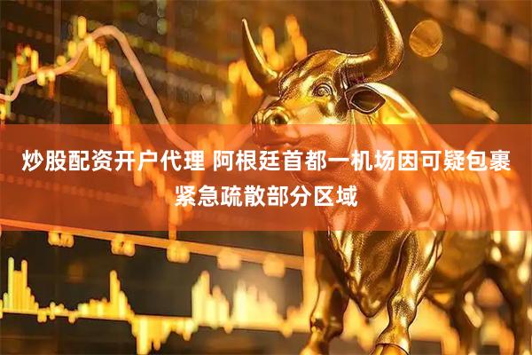 炒股配资开户代理 阿根廷首都一机场因可疑包裹紧急疏散部分区域