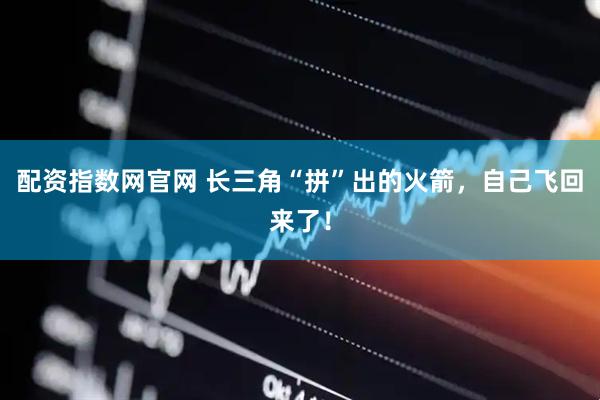 配资指数网官网 长三角“拼”出的火箭，自己飞回来了！